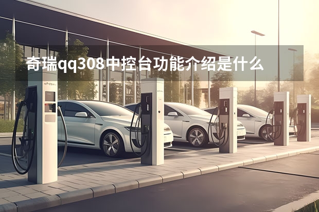 奇瑞qq308中控台功能介绍是什么？