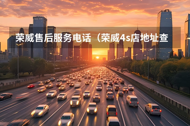 荣威售后服务电话（荣威4s店地址查询）