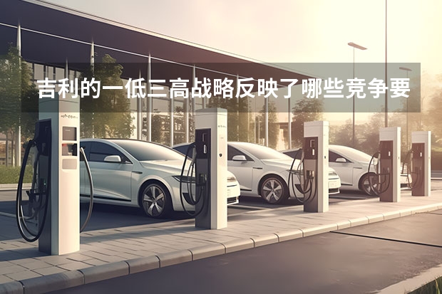 吉利的一低三高战略反映了哪些竞争要素的变化？
