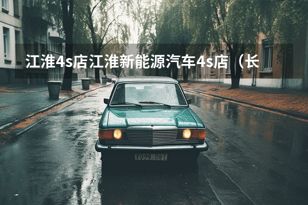 江淮4s店江淮新能源汽车4s店（长安汽车4S店地址和电话）