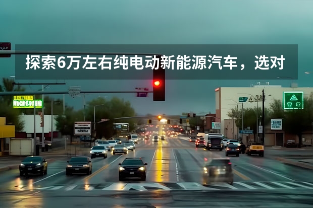 探索6万左右纯电动新能源汽车，选对的车才能让出行更环保（超高品质的长安新能源E-Star价格公布 预售7.28万）