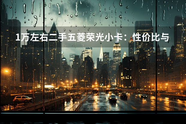 1万左右二手五菱荣光小卡：性价比与购买指南 五菱荣光v新车报价及图片