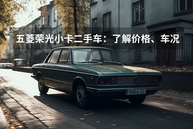 五菱荣光小卡二手车：了解价格、车况及购买注意事项 五菱哪一款是微型厢式客货两用车