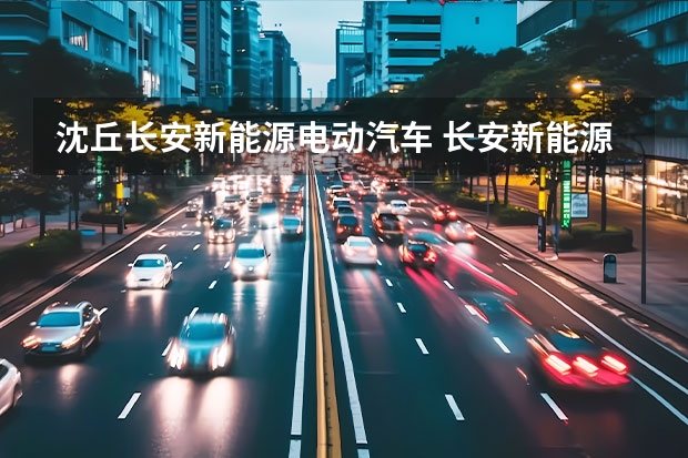 沈丘长安新能源电动汽车 长安新能源汽车官网首页