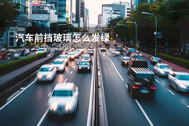 汽车前挡玻璃怎么发绿