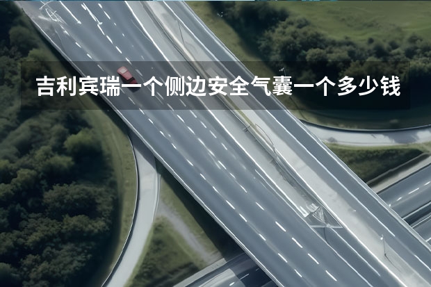 吉利宾瑞一个侧边安全气囊一个多少钱一个？