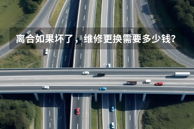 离合如果坏了，维修更换需要多少钱？