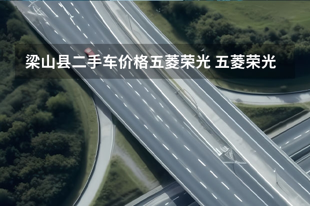 梁山县二手车价格五菱荣光 五菱荣光小卡二手车：了解价格、车况及购买注意事项
