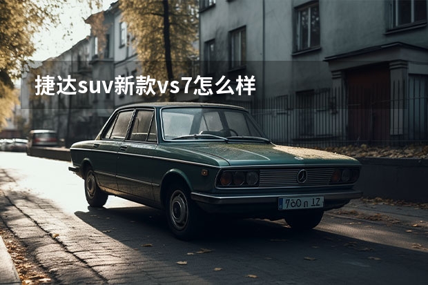 捷达suv新款vs7怎么样
