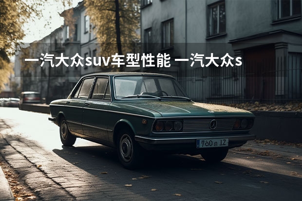 一汽大众suv车型性能 一汽大众suv全部车型