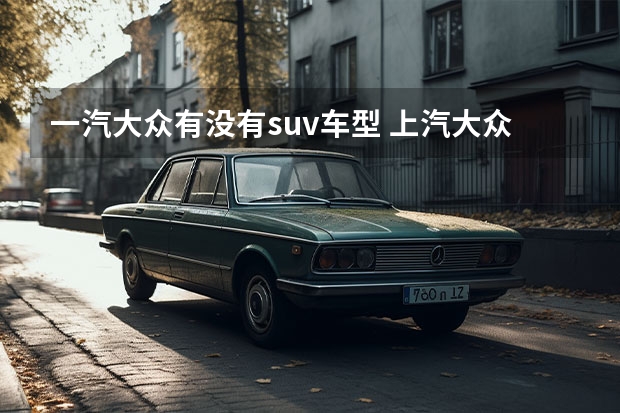一汽大众有没有suv车型 上汽大众suv有几款