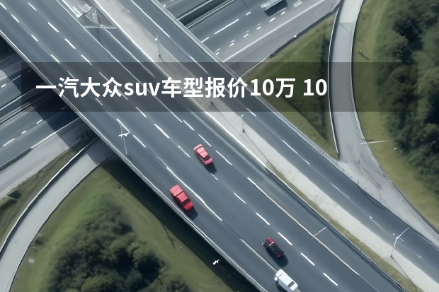 一汽大众suv车型报价10万 10万左右大众suv