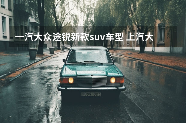 一汽大众途锐新款suv车型 上汽大众suv有几款