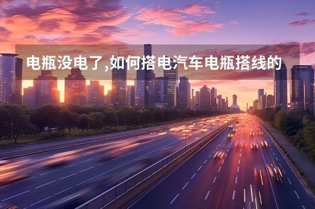 电瓶没电了,如何搭电汽车电瓶搭线的方法