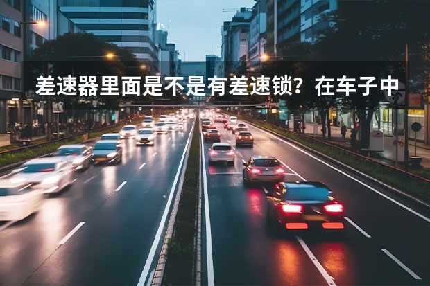 差速器里面是不是有差速锁？在车子中前、后差速锁的作用各是什么？请高手指点！