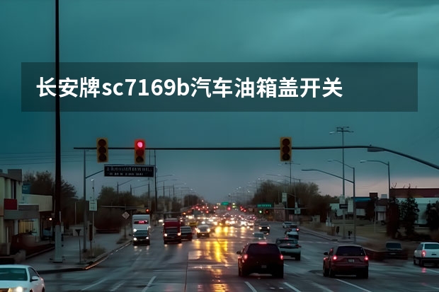 长安牌sc7169b汽车油箱盖开关按键在哪个位置