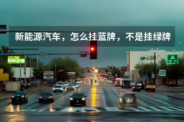 新能源汽车，怎么挂蓝牌，不是挂绿牌吗