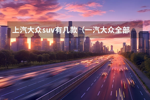 上汽大众suv有几款（一汽大众全部车型）
