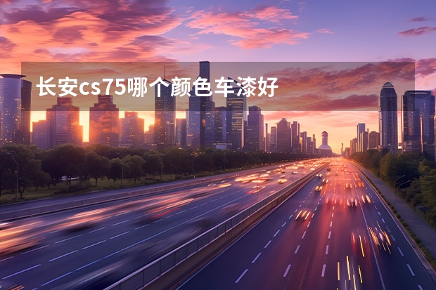 长安cs75哪个颜色车漆好