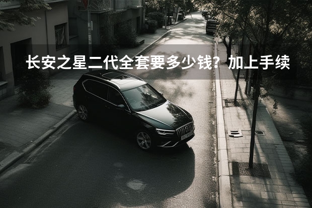 长安之星二代全套要多少钱？加上手续费一共？？？？重庆