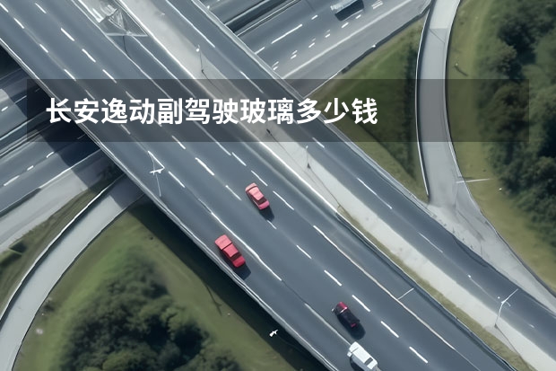 长安逸动副驾驶玻璃多少钱
