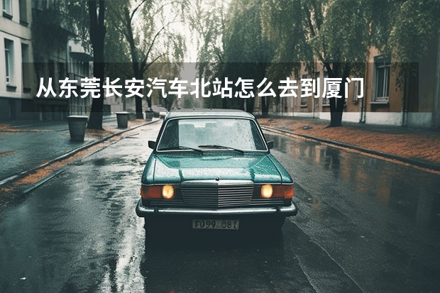 从东莞长安汽车北站怎么去到厦门