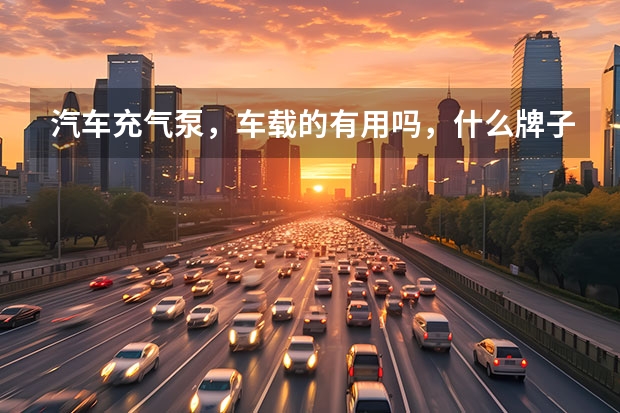 汽车充气泵，车载的有用吗，什么牌子的好呢