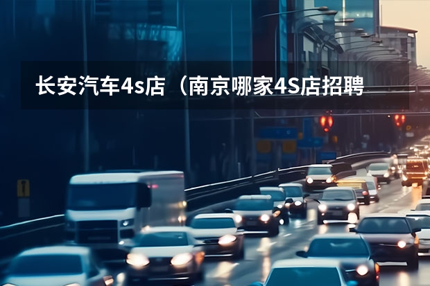 长安汽车4s店（南京哪家4S店招聘服务顾问）