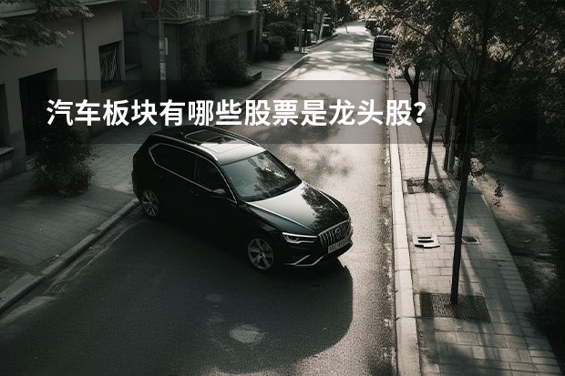 汽车板块有哪些股票是龙头股？