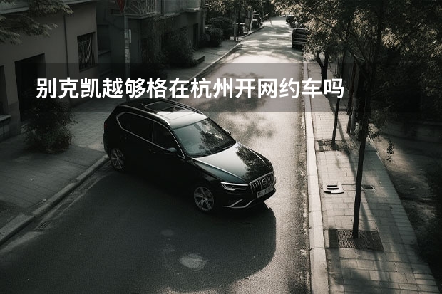 别克凯越够格在杭州开网约车吗