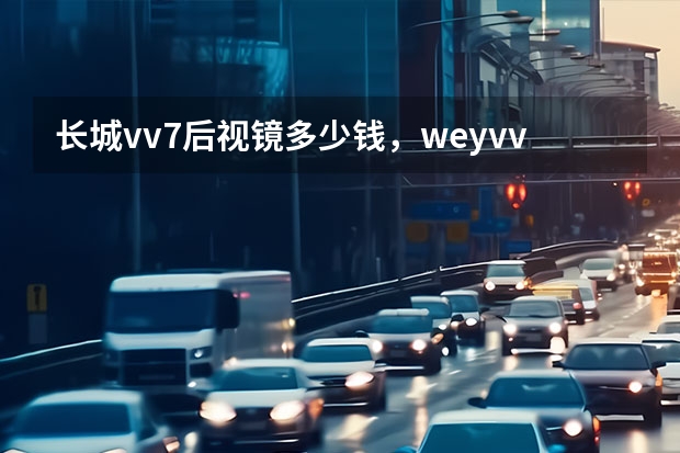 长城vv7后视镜多少钱,weyvv7后视镜怎么更换