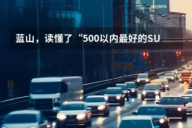 蓝山，读懂了“500以内最好的SUV”的真正含义（30.88万起，魏牌蓝山智驾版值不值得入手？）