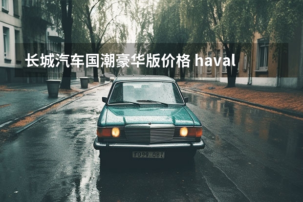 长城汽车国潮豪华版价格 haval哈弗suv价格