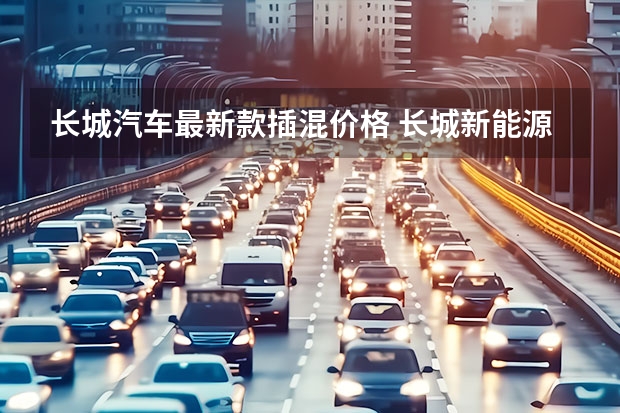 长城汽车最新款插混价格 长城新能源汽车最新款