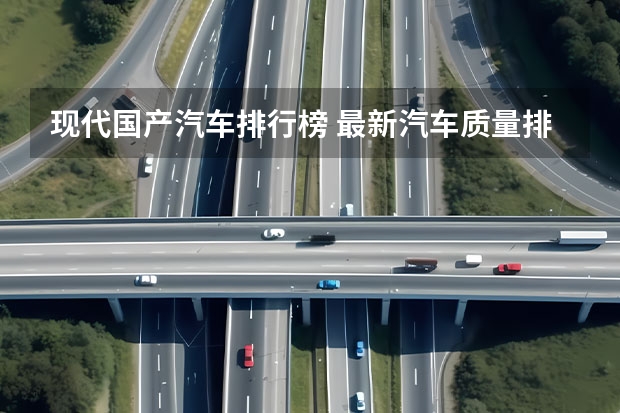 现代国产汽车排行榜 最新汽车质量排行榜公布：国产车进步不大，本田前五，现代上榜！
