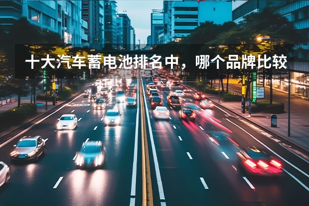 十大汽车蓄电池排名中，哪个品牌比较好？