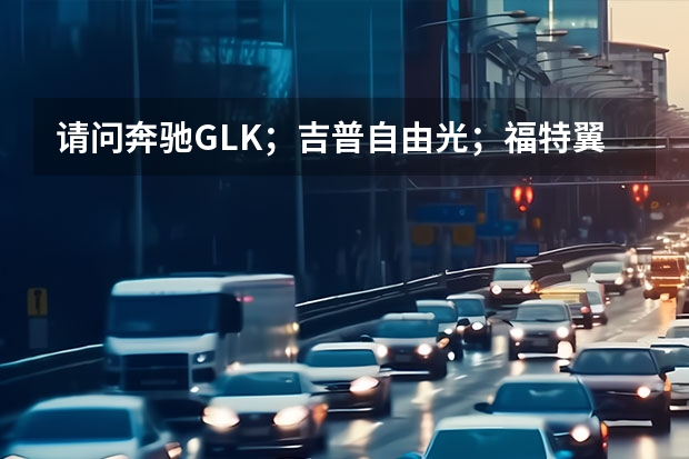 请问奔驰GLK；吉普自由光；福特翼虎；路虎神行者2中哪款车保值率高 美国原装进口车福特和吉普那个更好