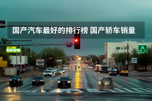 国产汽车最好的排行榜 国产轿车销量排行榜前十名