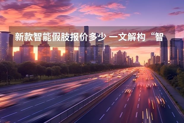 新款智能假肢报价多少 一文解构“智能假肢”通识