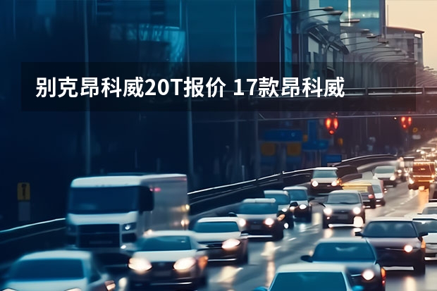 别克昂科威2.0T报价 17款昂科威最低配置多少钱