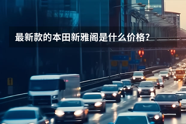 最新款的本田新雅阁是什么价格？