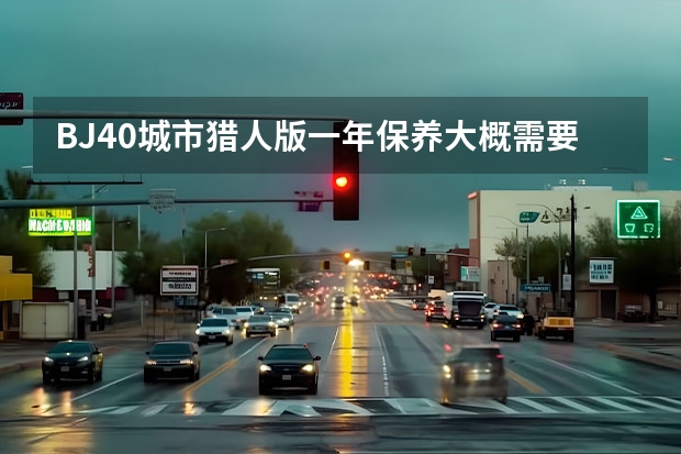 BJ40城市猎人版一年保养大概需要多少钱?你会选择吗?