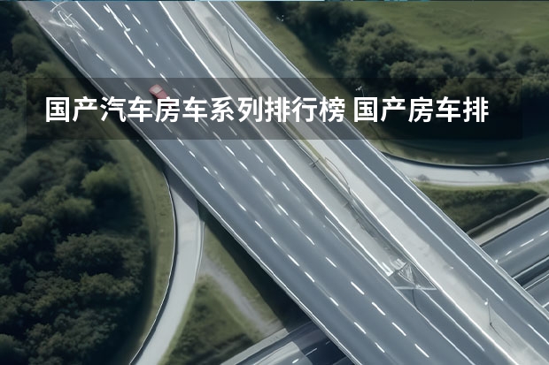 国产汽车房车系列排行榜 国产房车排行榜前十名