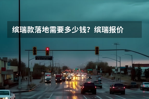 缤瑞款落地需要多少钱？缤瑞报价