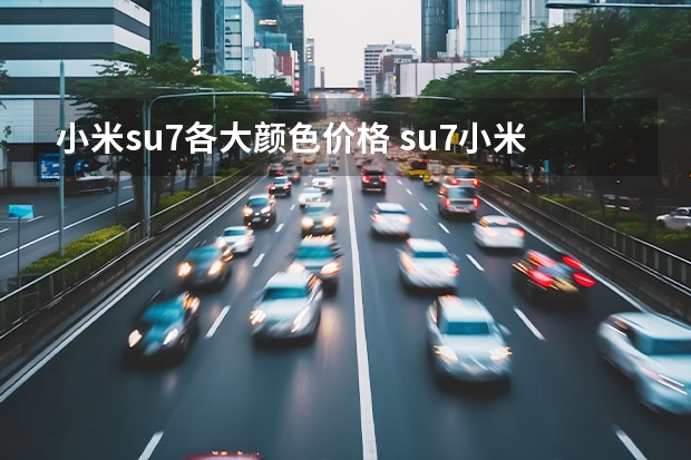 小米su7各大颜色价格 su7小米参数详解