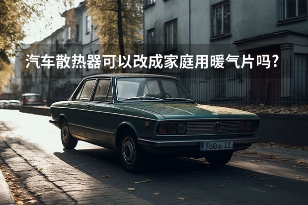 汽车散热器可以改成家庭用暖气片吗?