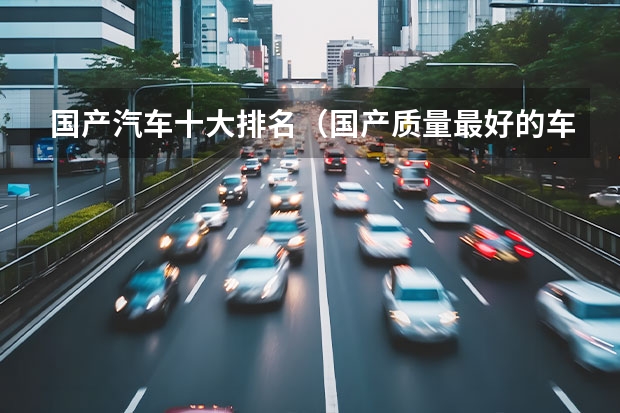 国产汽车十大排名（国产质量最好的车品牌排行榜）
