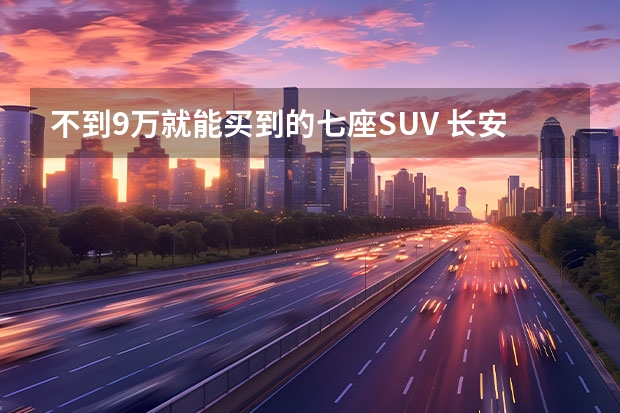 不到9万就能买到的七座SUV 长安欧尚科赛Pro到店实拍（B级车中最亮的仔！蓝鲸1.5T+四轮独悬，9万出头不比迈腾香？）