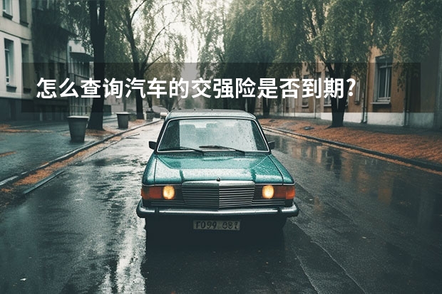 怎么查询汽车的交强险是否到期?