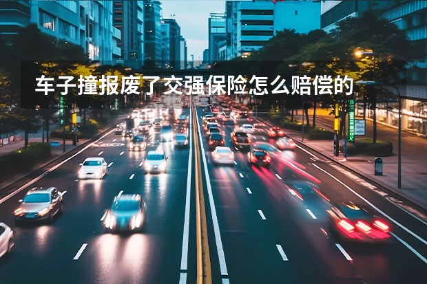 车子撞报废了交强保险怎么赔偿的